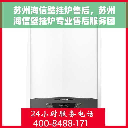 苏州海信壁挂炉售后，苏州海信壁挂炉专业售后服务团队，贴心保障您的温暖生活