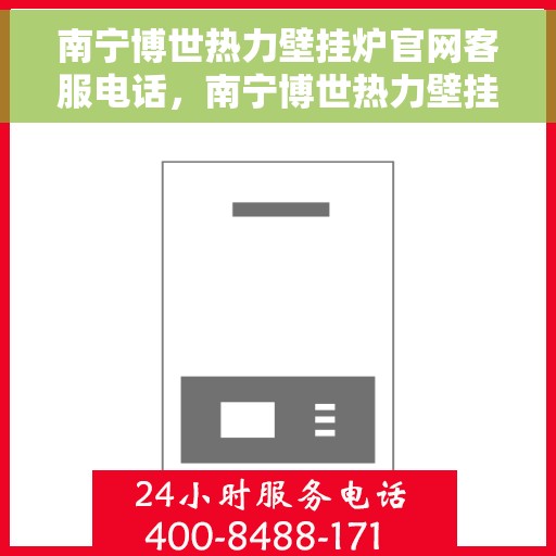 南宁博世热力壁挂炉官网客服电话，南宁博世热力壁挂炉官网客服热线及售后咨询电话号码