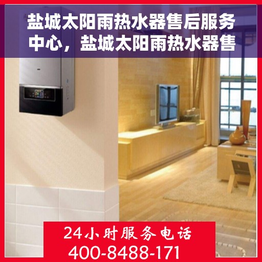 盐城太阳雨热水器售后服务中心，盐城太阳雨热水器售后服务中心，专业维修与优质服务并行