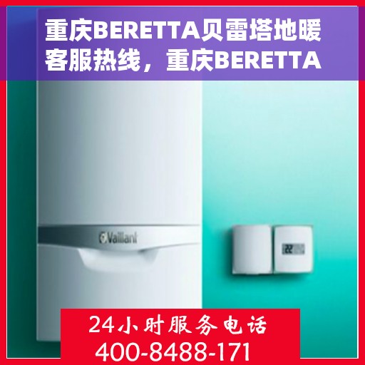 重庆BERETTA贝雷塔地暖客服热线，重庆BERETTA贝雷塔地暖客服热线，专业解答您的温暖疑问