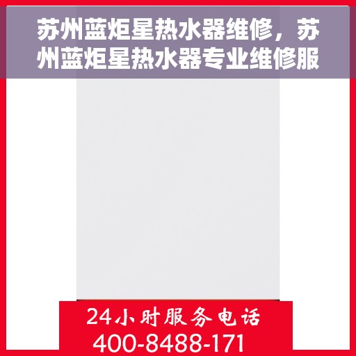 苏州蓝炬星热水器维修，苏州蓝炬星热水器专业维修服务