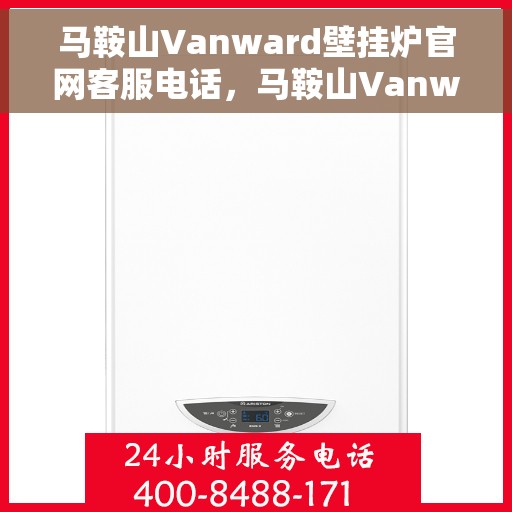 马鞍山Vanward壁挂炉官网客服电话，马鞍山Vanward壁挂炉官网客服热线电话查询指南