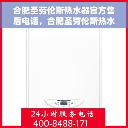 合肥圣劳伦斯热水器官方售后电话，合肥圣劳伦斯热水器售后专业维修服务电话公布