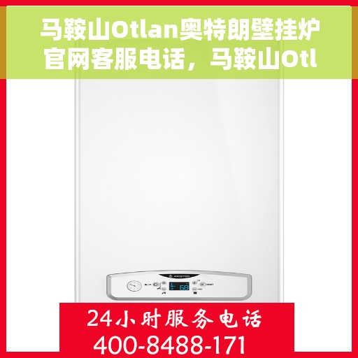 马鞍山Otlan奥特朗壁挂炉官网客服电话，马鞍山Otlan奥特朗壁挂炉官网客服热线电话查询指南