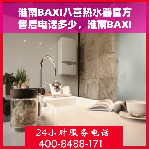 淮南BAXI八喜热水器官方售后电话多少，淮南BAXI八喜热水器售后电话及维修服务指南