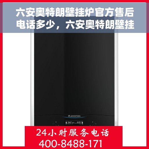 六安奥特朗壁挂炉官方售后电话多少，六安奥特朗壁挂炉售后电话及维修服务指南