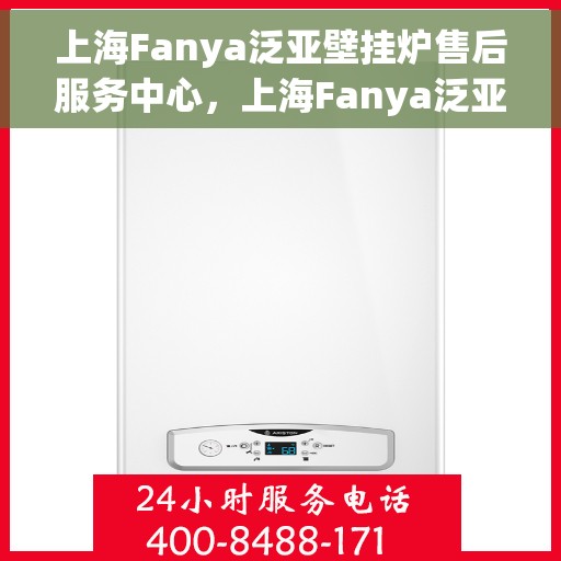 上海Fanya泛亚壁挂炉售后服务中心，上海Fanya泛亚壁挂炉售后服务中心，专业维修与优质服务并行