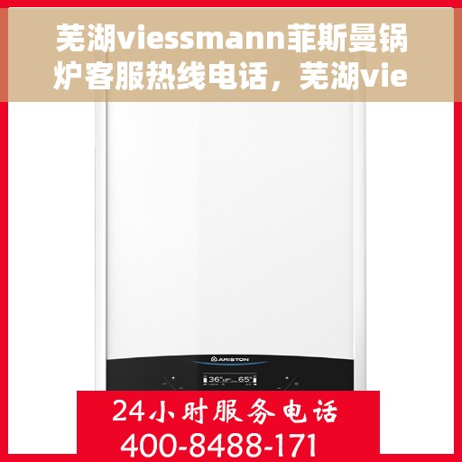 芜湖viessmann菲斯曼锅炉客服热线电话，芜湖viessmann菲斯曼锅炉客服热线电话——专业支持与解决方案一站式服务