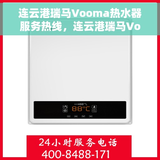 连云港瑞马Vooma热水器服务热线，连云港瑞马Vooma热水器服务热线，专业维修与售后支持团队为您排忧解难。