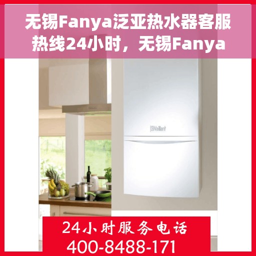无锡Fanya泛亚热水器客服热线24小时，无锡Fanya泛亚热水器全天候客服热线服务支持