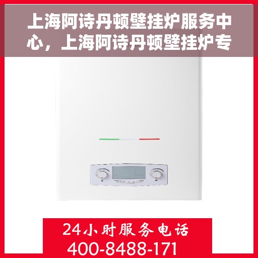 上海阿诗丹顿壁挂炉服务中心，上海阿诗丹顿壁挂炉专业服务中心