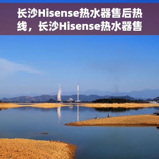 长沙Hisense热水器售后热线，长沙Hisense热水器售后服务热线，专业解决您的热水器问题。