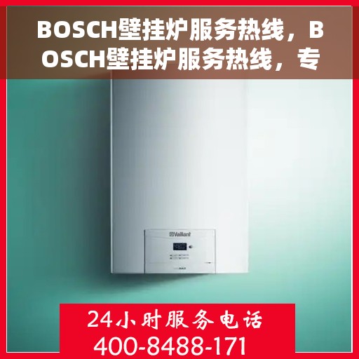 BOSCH壁挂炉服务热线，BOSCH壁挂炉服务热线，专业解答与快速维修支持
