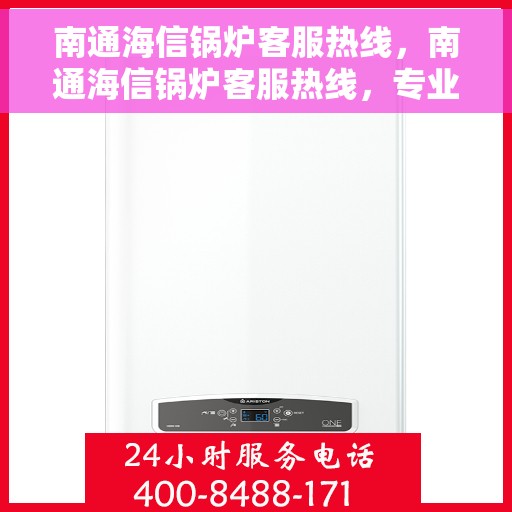 南通海信锅炉客服热线，南通海信锅炉客服热线，专业解答，贴心服务