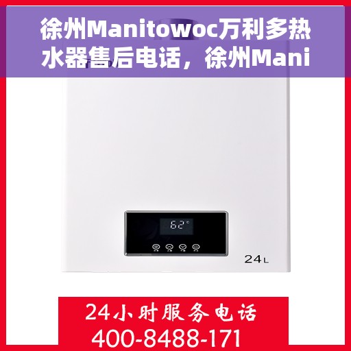徐州Manitowoc万利多热水器售后电话，徐州Manitowoc万利多热水器售后服务热线及电话全解析
