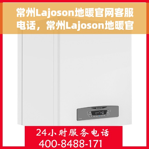 常州Lajoson地暖官网客服电话,常州Lajoson地暖官网客服热线电话公布 常州Lajoson地暖官网客服电话,常州Lajoson地暖官网客服热线电话公布