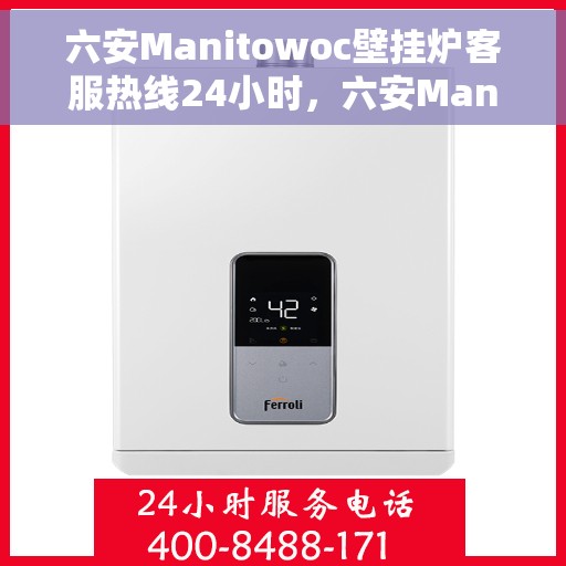 六安Manitowoc壁挂炉客服热线24小时，六安Manitowoc壁挂炉全天候客服热线服务