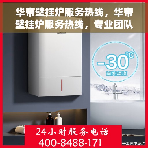 华帝壁挂炉服务热线，华帝壁挂炉服务热线，专业团队，温暖您的生活