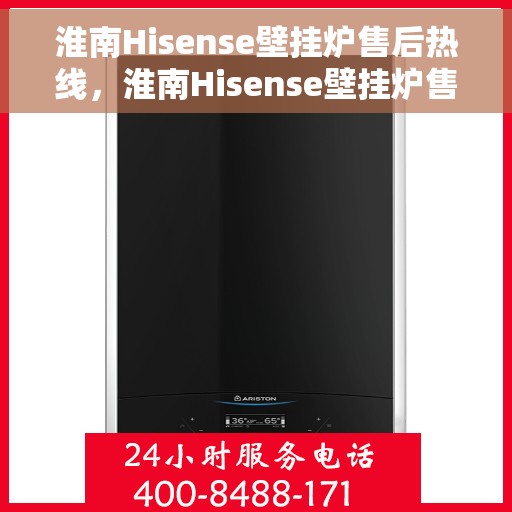 淮南Hisense壁挂炉售后热线，淮南Hisense壁挂炉售后服务热线，专业解决您的壁挂炉问题