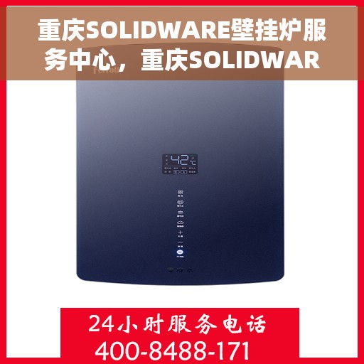 重庆SOLIDWARE壁挂炉服务中心，重庆SOLIDWARE壁挂炉专业服务中心，高效维修与保养之选