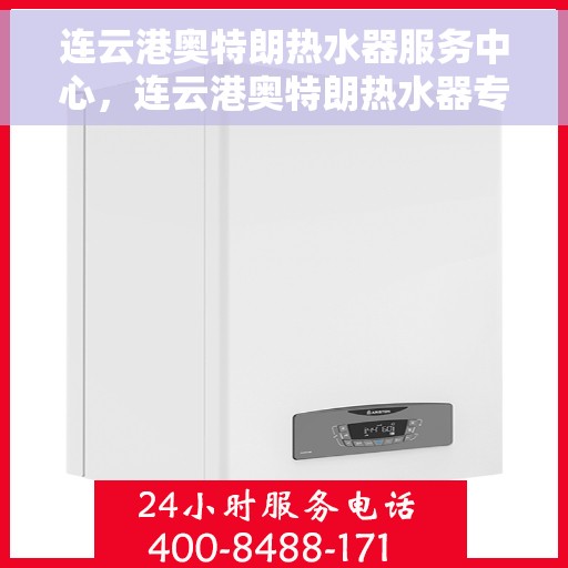 连云港奥特朗热水器服务中心，连云港奥特朗热水器专业服务中心，高效维修与优质服务并重