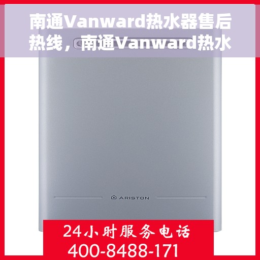 南通Vanward热水器售后热线，南通Vanward热水器售后服务热线，专业解决您的热水器问题