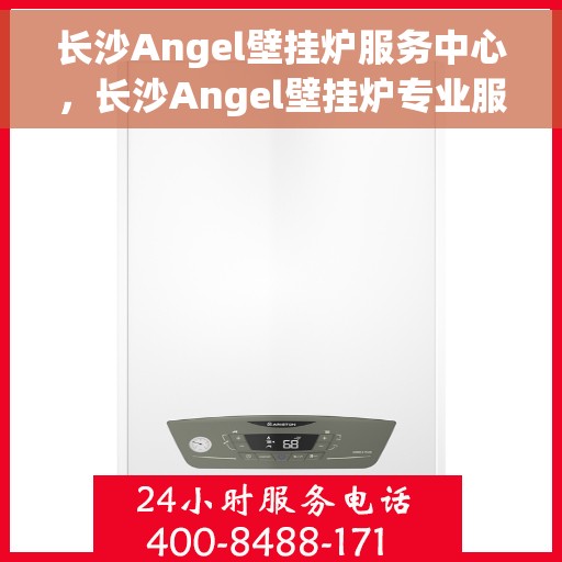 长沙Angel壁挂炉服务中心，长沙Angel壁挂炉专业服务中心