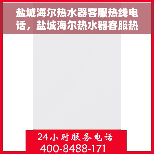 盐城海尔热水器客服热线电话，盐城海尔热水器客服热线电话，专业售后与技术支持服务热线揭秘！