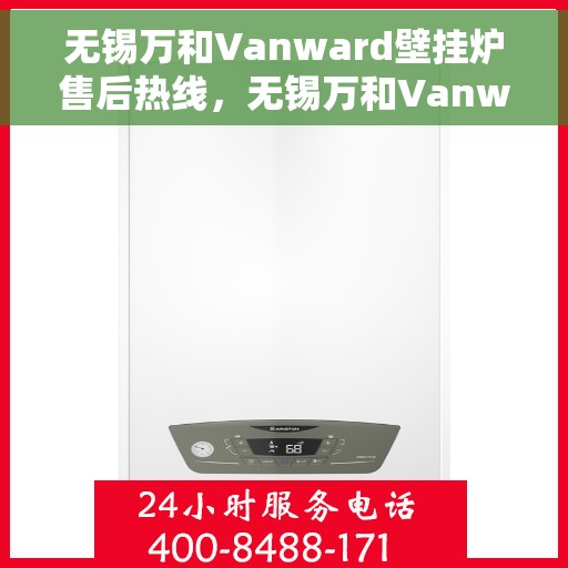 无锡万和Vanward壁挂炉售后热线，无锡万和Vanward壁挂炉售后服务热线解析