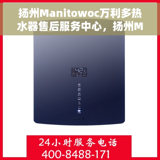 扬州Manitowoc万利多热水器售后服务中心，扬州Manitowoc万利多热水器售后服务中心，专业维修与贴心服务