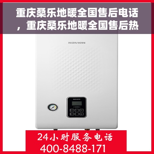 重庆桑乐地暖全国售后电话，重庆桑乐地暖全国售后热线电话公布