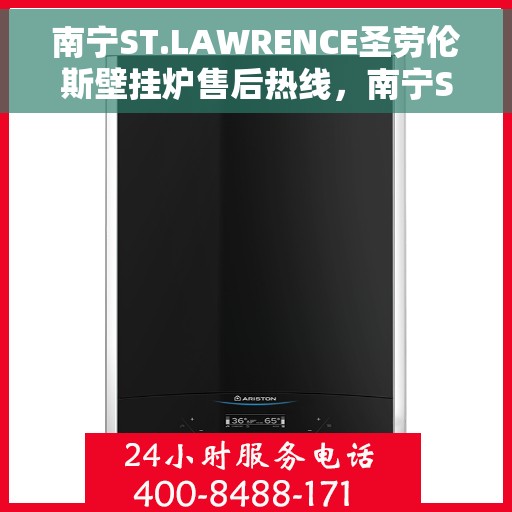 南宁ST.LAWRENCE圣劳伦斯壁挂炉售后热线，南宁ST.LAWRENCE圣劳伦斯壁挂炉售后热线服务专线及售后支持指南