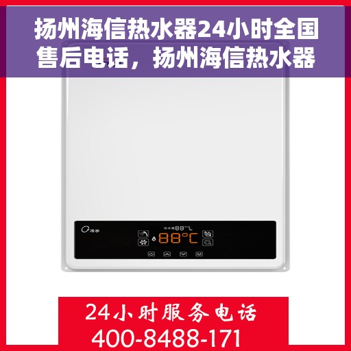 扬州海信热水器24小时全国售后电话，扬州海信热水器全天候售后服务热线，专业解决您的需求！
