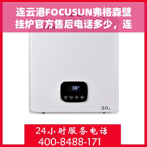连云港FOCUSUN弗格森壁挂炉官方售后电话多少，连云港FOCUSUN弗格森壁挂炉售后电话及官方维修服务热线