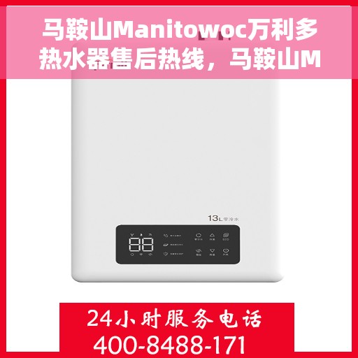 马鞍山Manitowoc万利多热水器售后热线，马鞍山Manitowoc万利多热水器售后服务热线及维修指南