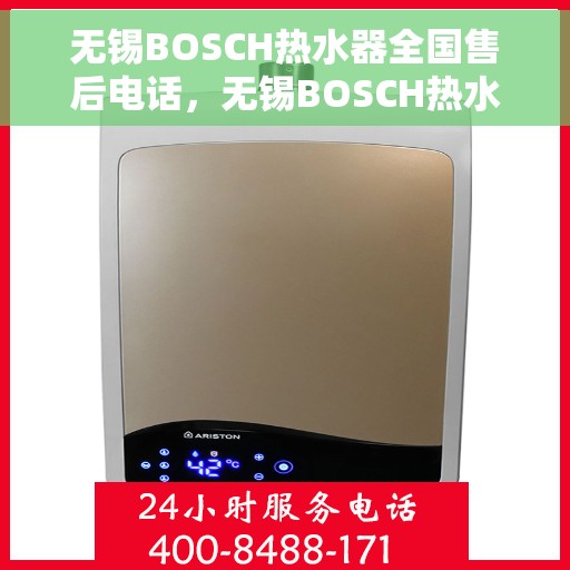 无锡BOSCH热水器全国售后电话，无锡BOSCH热水器售后全国服务热线及电话支持指南