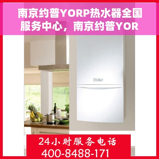 南京约普YORP热水器全国服务中心，南京约普YORP热水器全国服务中心，专业维修与贴心服务