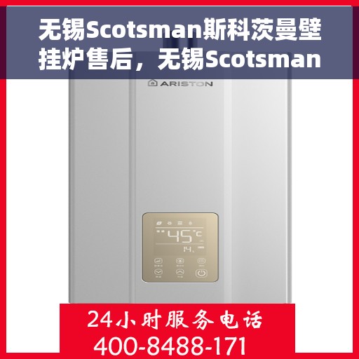 无锡Scotsman斯科茨曼壁挂炉售后，无锡Scotsman斯科茨曼壁挂炉售后服务解析