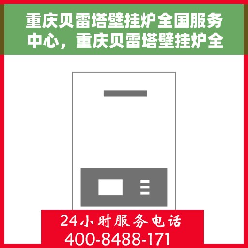 重庆贝雷塔壁挂炉全国服务中心，重庆贝雷塔壁挂炉全国服务中心，专业维修与贴心服务一体化平台