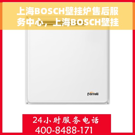上海BOSCH壁挂炉售后服务中心，上海BOSCH壁挂炉售后服务中心，专业维修与优质服务一站解决