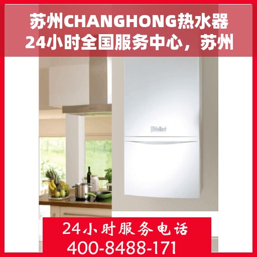 苏州CHANGHONG热水器24小时全国服务中心，苏州CHANGHONG热水器全天候全国服务热线保障您的温暖不断线