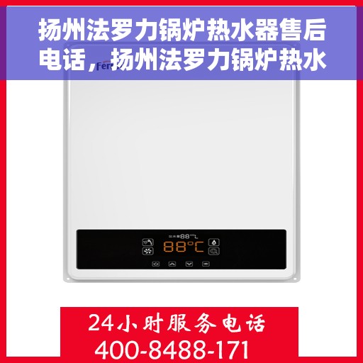 扬州法罗力锅炉热水器售后电话，扬州法罗力锅炉热水器售后服务热线及电话全解析