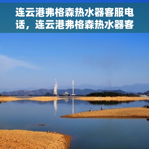 连云港弗格森热水器客服电话，连云港弗格森热水器客服热线及售后服务电话汇总