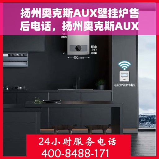 扬州奥克斯AUX壁挂炉售后电话，扬州奥克斯AUX壁挂炉售后服务热线及电话全攻略