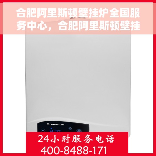 合肥阿里斯顿壁挂炉全国服务中心，合肥阿里斯顿壁挂炉全国服务中心，专业维修与一站式服务体验