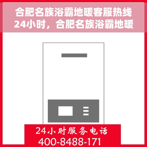 合肥名族浴霸地暖客服热线24小时，合肥名族浴霸地暖全天候客服热线，贴心服务随时解答