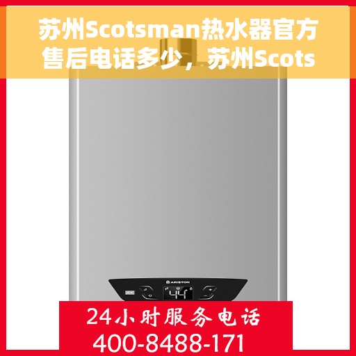 苏州Scotsman热水器官方售后电话多少，苏州Scotsman热水器售后电话官方查询