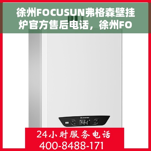 徐州FOCUSUN弗格森壁挂炉官方售后电话，徐州FOCUSUN弗格森壁挂炉售后电话及官方维修服务指南