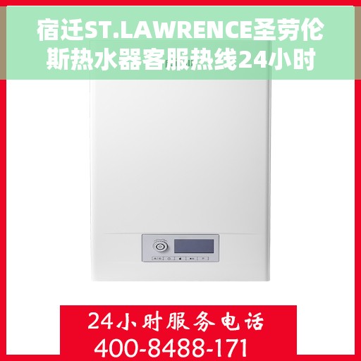 宿迁ST.LAWRENCE圣劳伦斯热水器客服热线24小时，宿迁ST.LAWRENCE圣劳伦斯热水器全天候客服热线