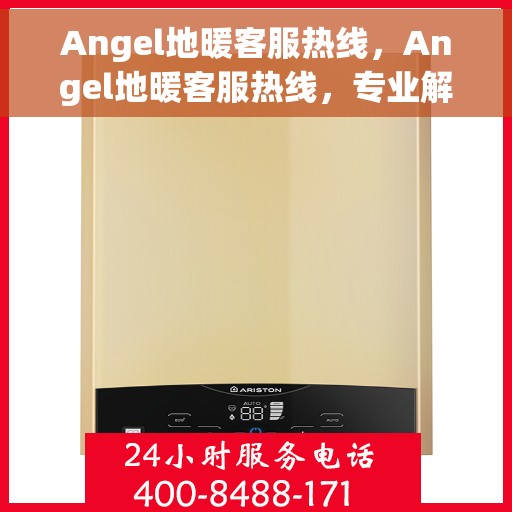 Angel地暖客服热线，Angel地暖客服热线，专业解答，温暖您的生活